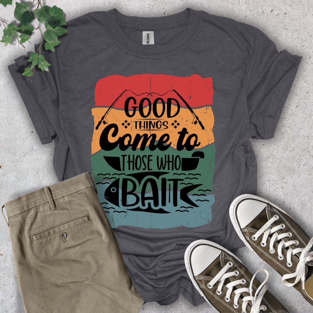 Good Things Come To Those Who Bait T-Shirt